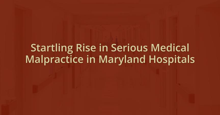 Startling Rise in Serious Medical Malpractice in Maryland Hospitals